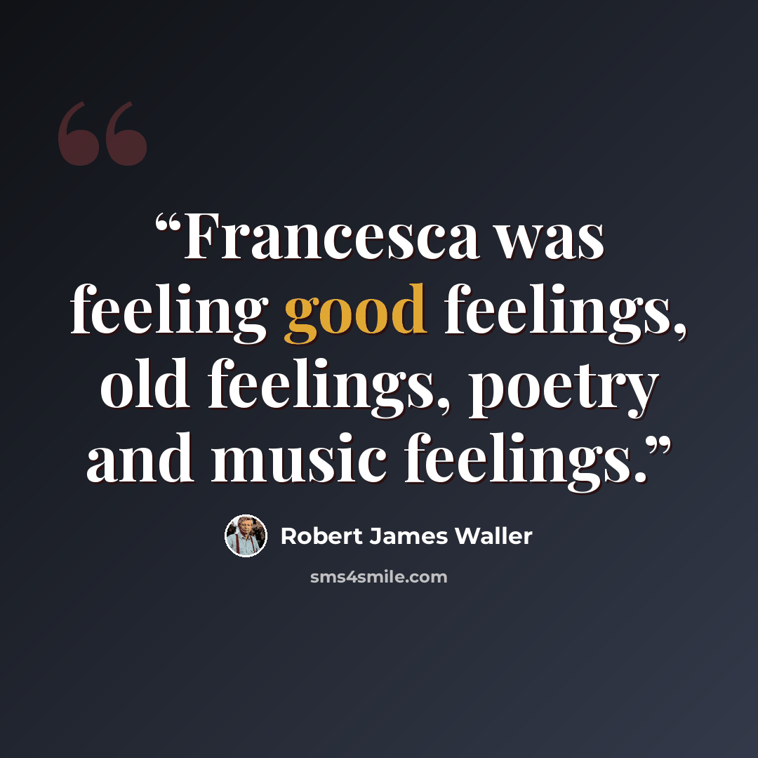 “Francesca was feeling good feelings, old feelings, poetry and music feelings.” quote by Robert James Waller