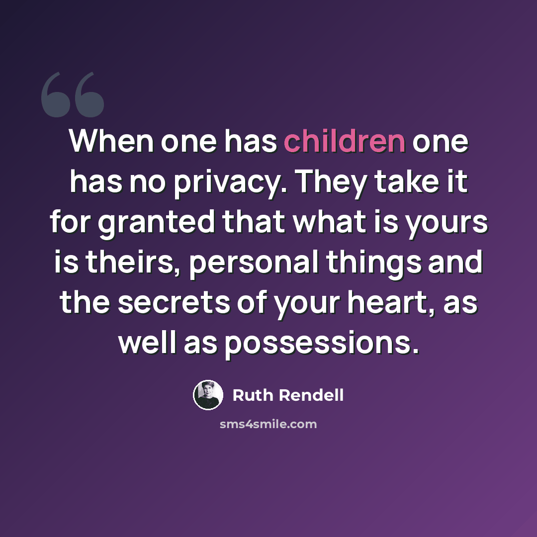 “When one has children one has no privacy. They take it for granted that what is yours is theirs, personal things and the secrets of your heart, as well as possessions.” quote by Ruth Rendell
