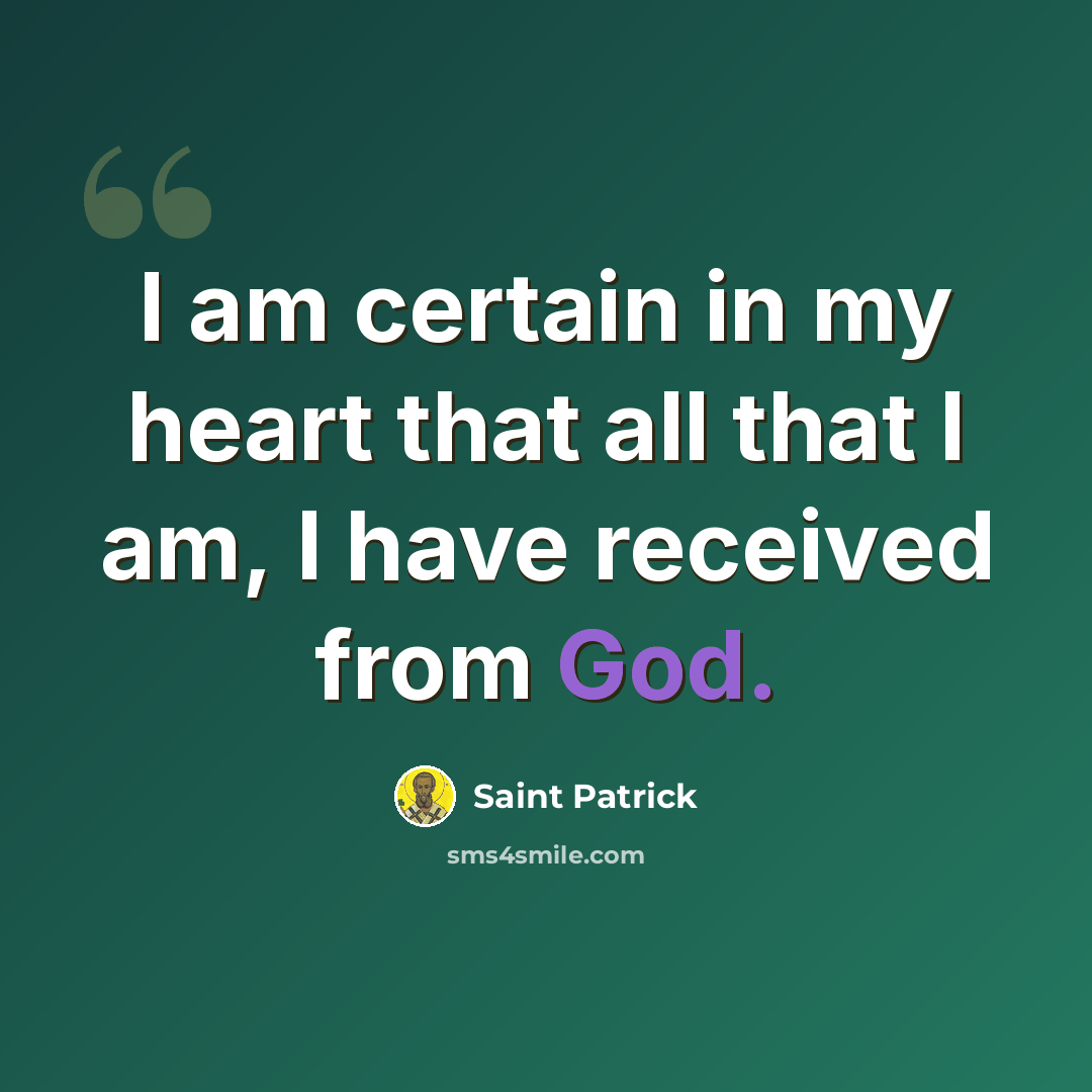 “I am certain in my heart that all that I am, I have received from God.” quote by Saint Patrick