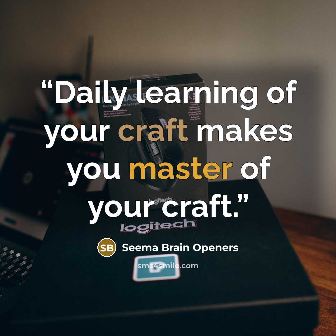 “Daily learning of your craft makes you master of your craft.” quote by Seema Brain Openers