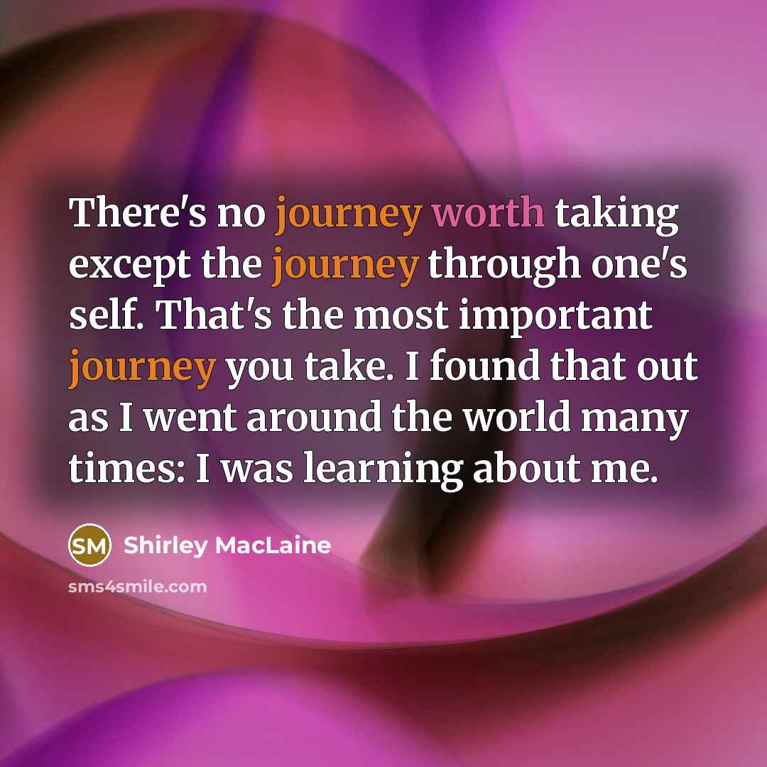 “There's no journey worth taking except the journey through one's self. That's the most important journey you take. I found that out as I went around the world many times: I was learning about me.” quote by Shirley MacLaine