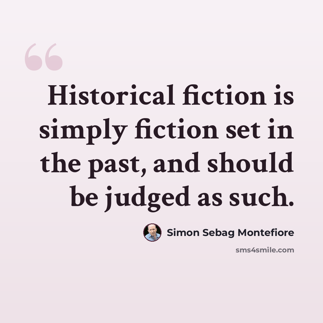 “Historical fiction is simply fiction set in the past, and should be judged as such.” quote by Simon Sebag Montefiore