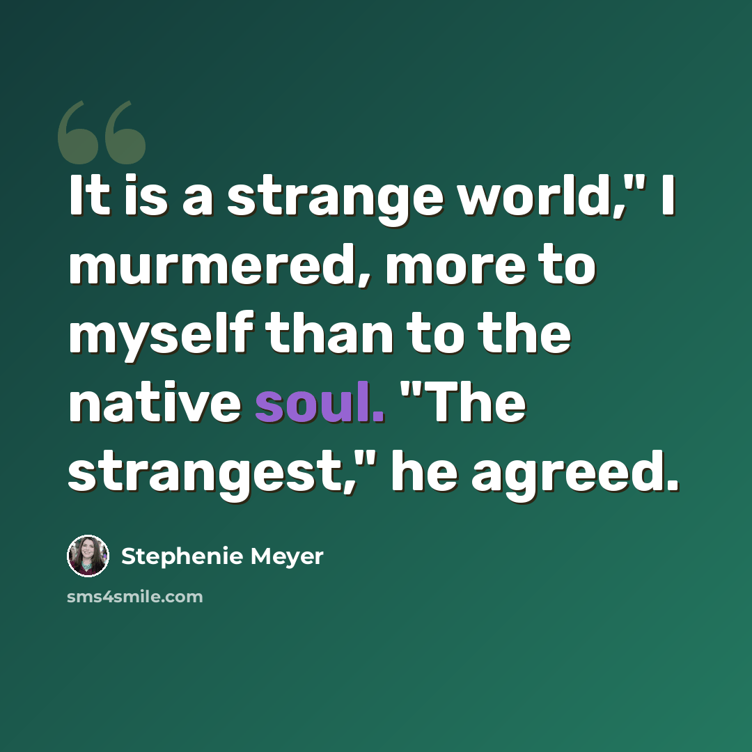 “It is a strange world," I murmered, more to myself than to the native soul. "The strangest," he agreed.” quote by Stephenie Meyer