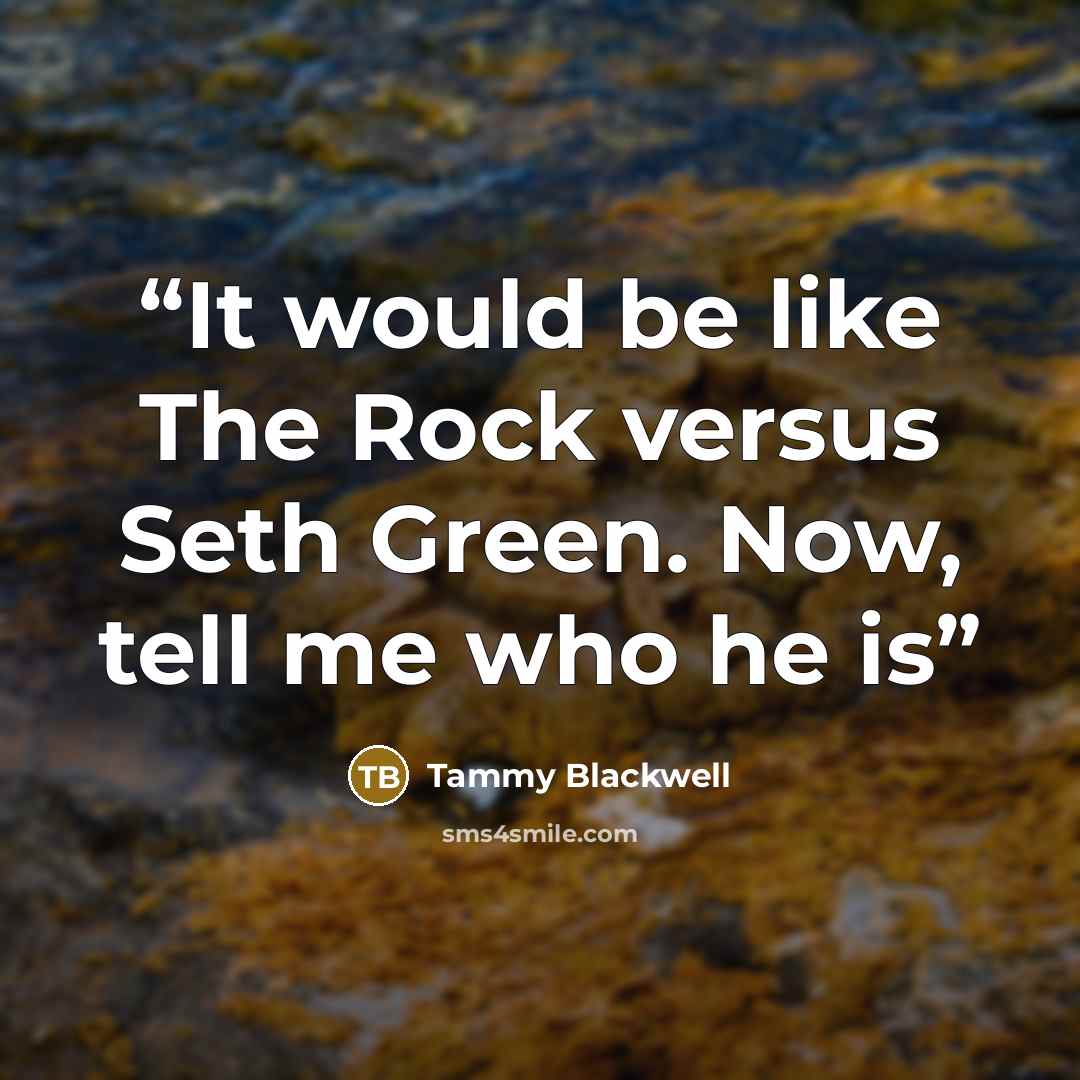 “It would be like The Rock versus Seth Green. Now, tell me who he is” quote by Tammy Blackwell