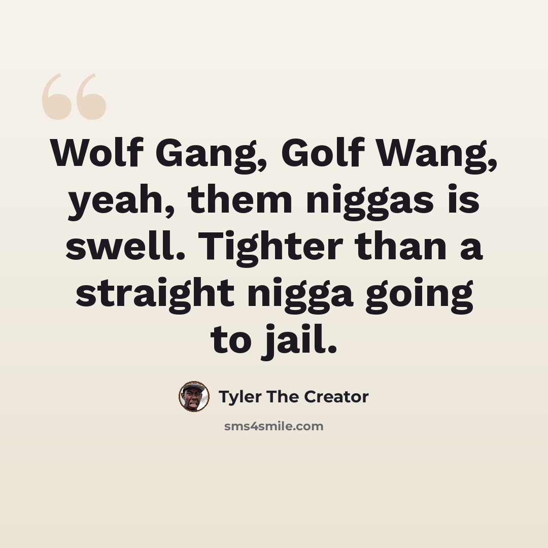 “Wolf Gang, Golf Wang, yeah, them niggas is swell. Tighter than a straight nigga going to jail.” quote by Tyler The Creator