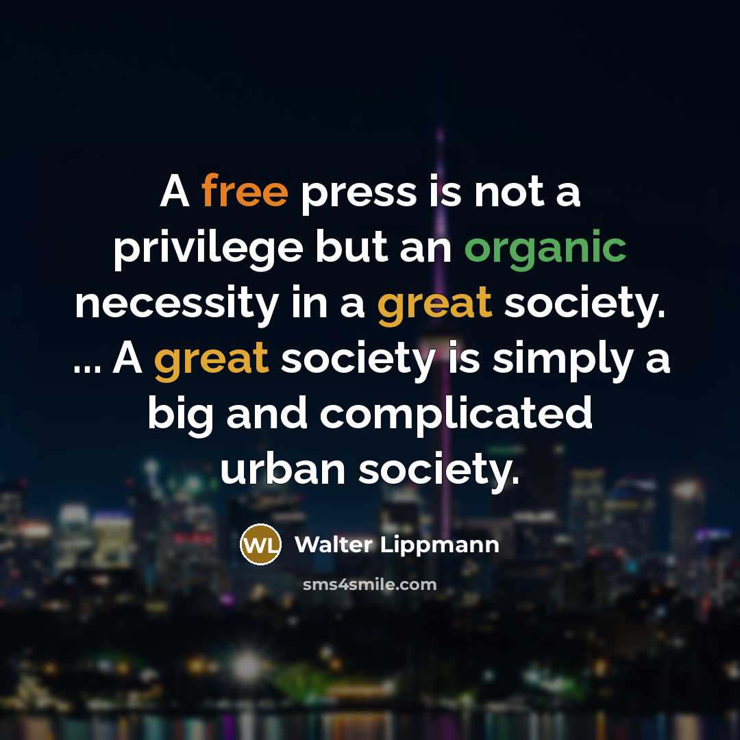 “A free press is not a privilege but an organic necessity in a great society. ... A great society is simply a big and complicated urban society.” quote by Walter Lippmann