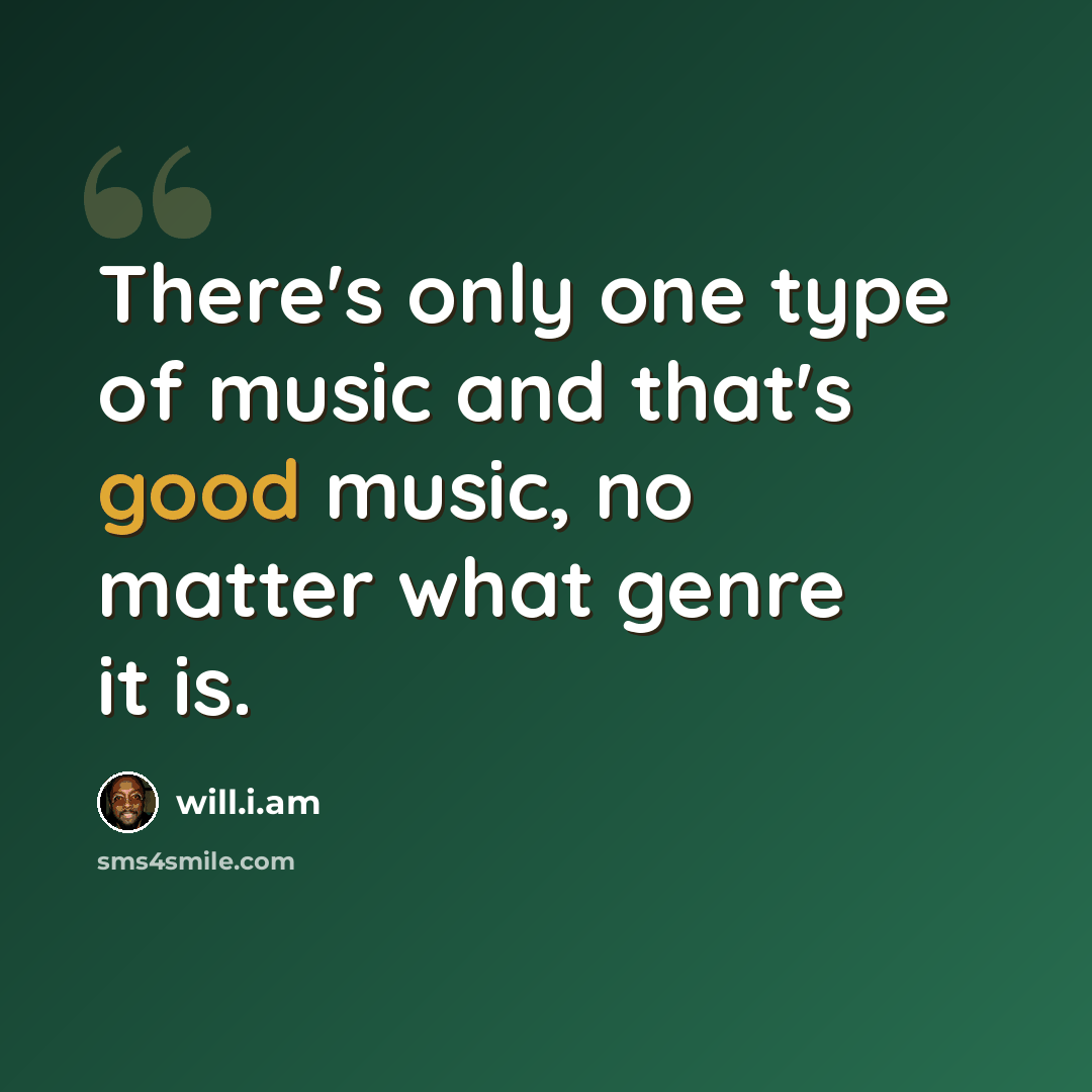 “There's only one type of music and that's good music, no matter what genre it is.” quote by will.i.am