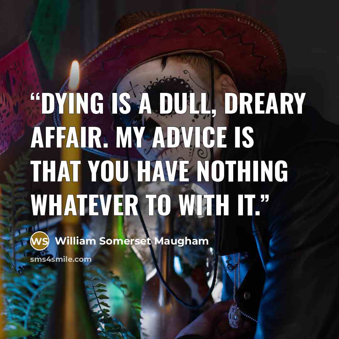 “Dying is a dull, dreary affair. my advice is that you have nothing whatever to with it.” quote by William Somerset Maugham