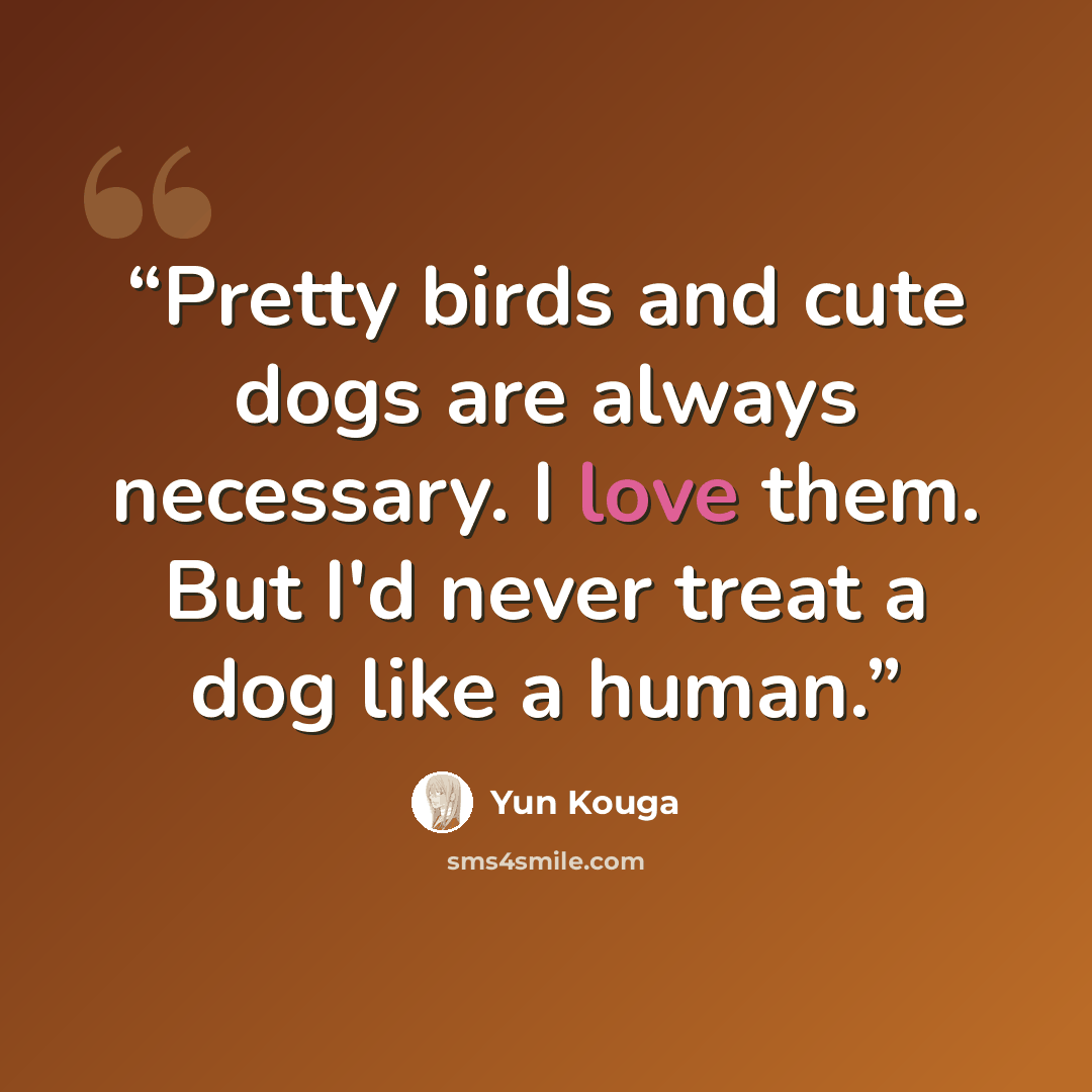 “Pretty birds and cute dogs are always necessary. I love them. But I'd never treat a dog like a human.” quote by Yun Kouga