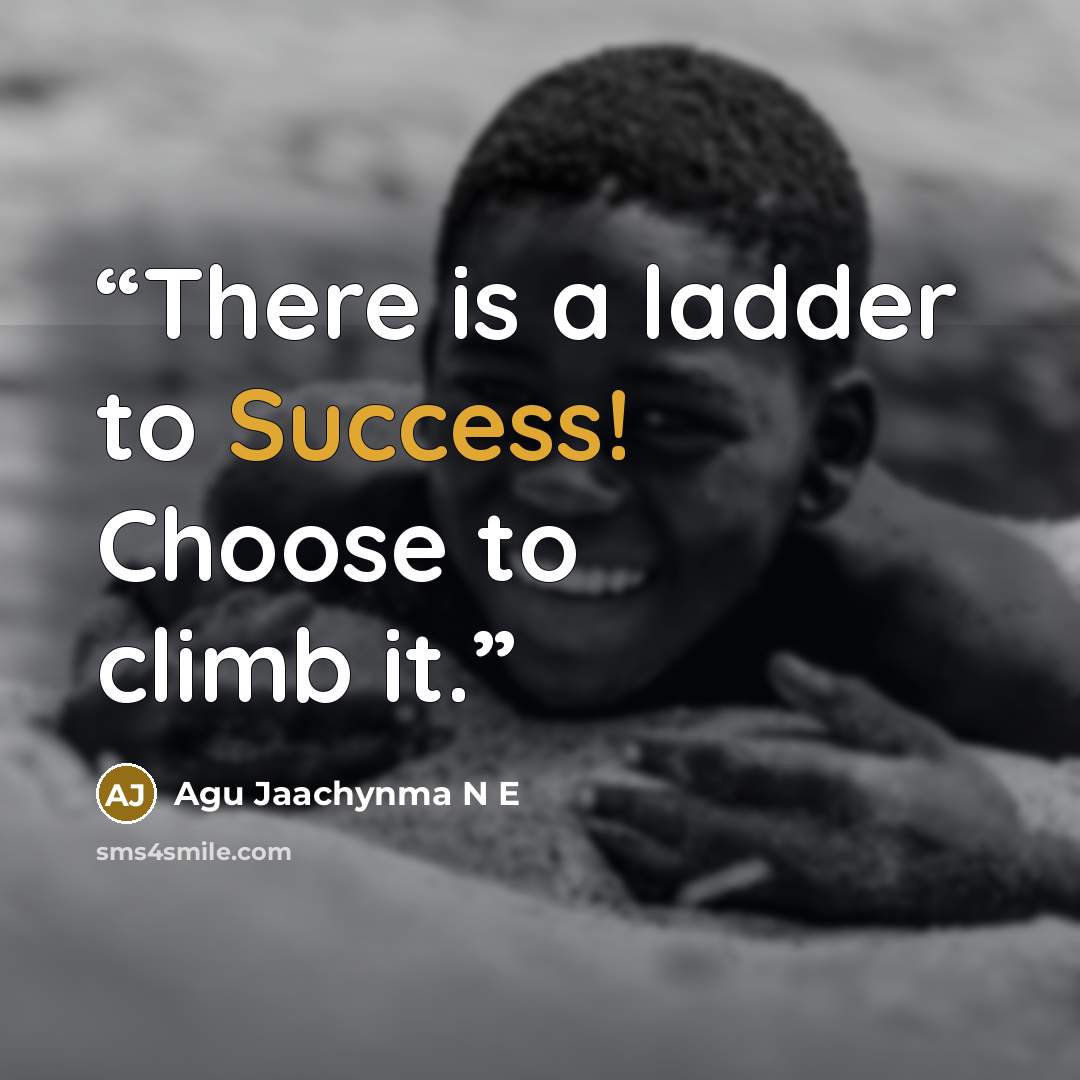 “There is a ladder to Success! Choose to climb it.” quote by Agu Jaachynma N E