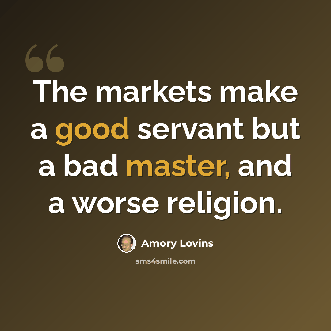 “The markets make a good servant but a bad master, and a worse religion.” quote by Amory Lovins