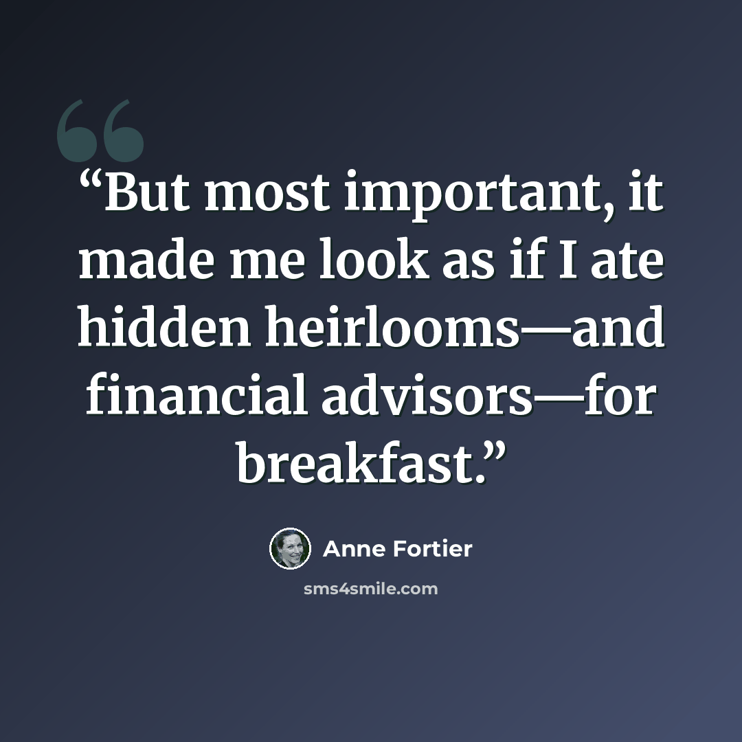 “But most important, it made me look as if I ate hidden heirlooms—and financial advisors—for breakfast.” quote by Anne Fortier