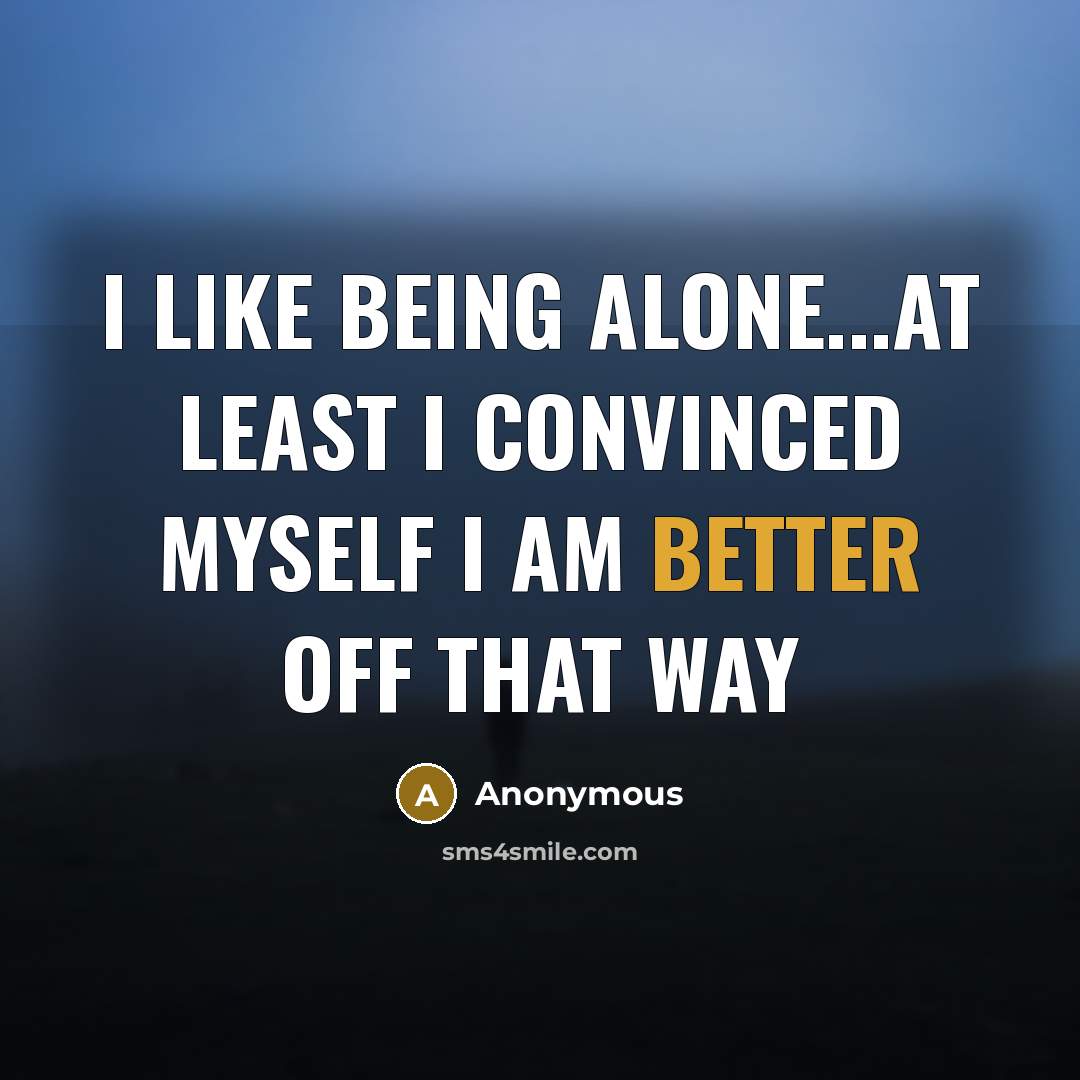 “I like being alone...at least I convinced myself I am better off that way” quote by Anonymous