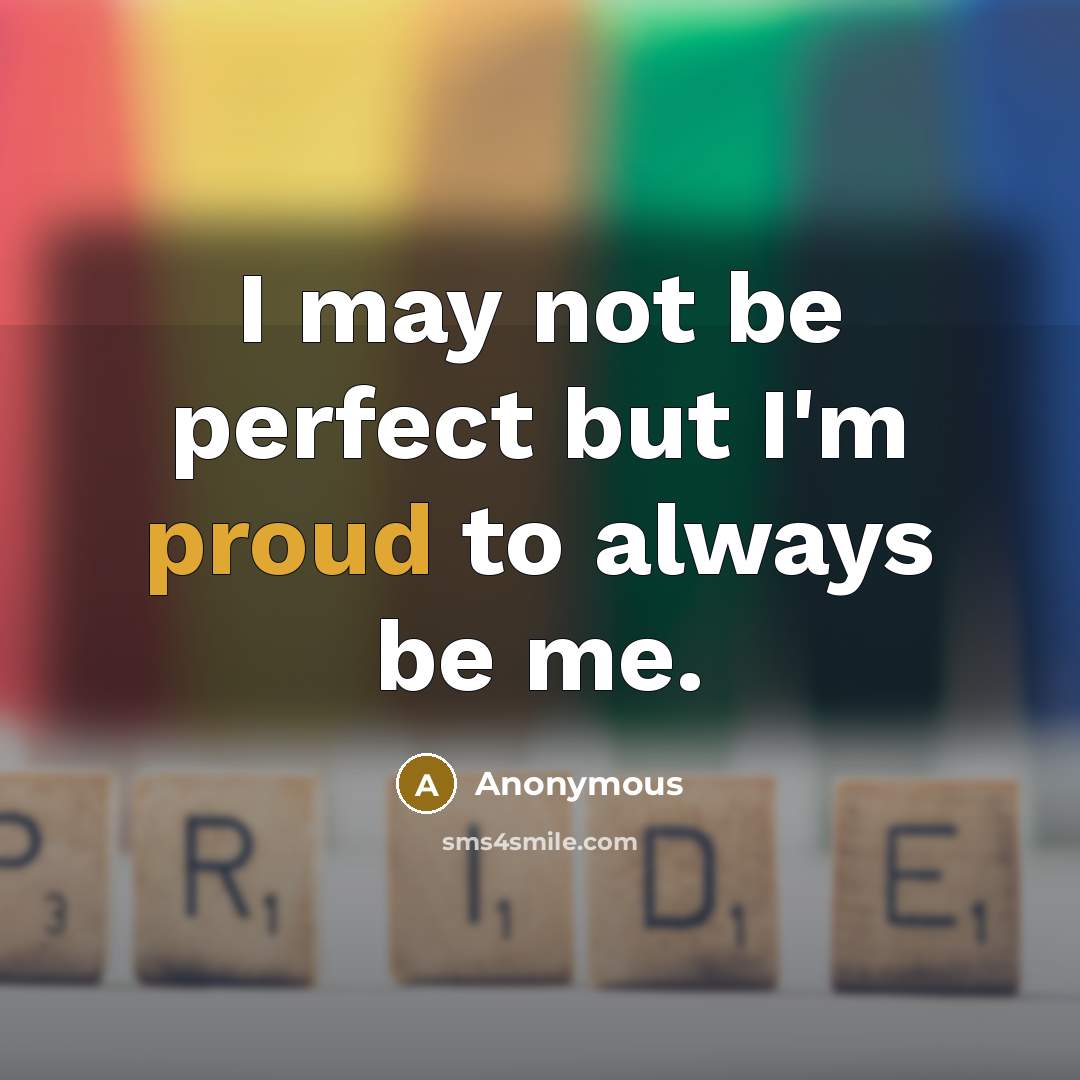 “I may not be perfect but I'm proud to always be me.” quote by Anonymous