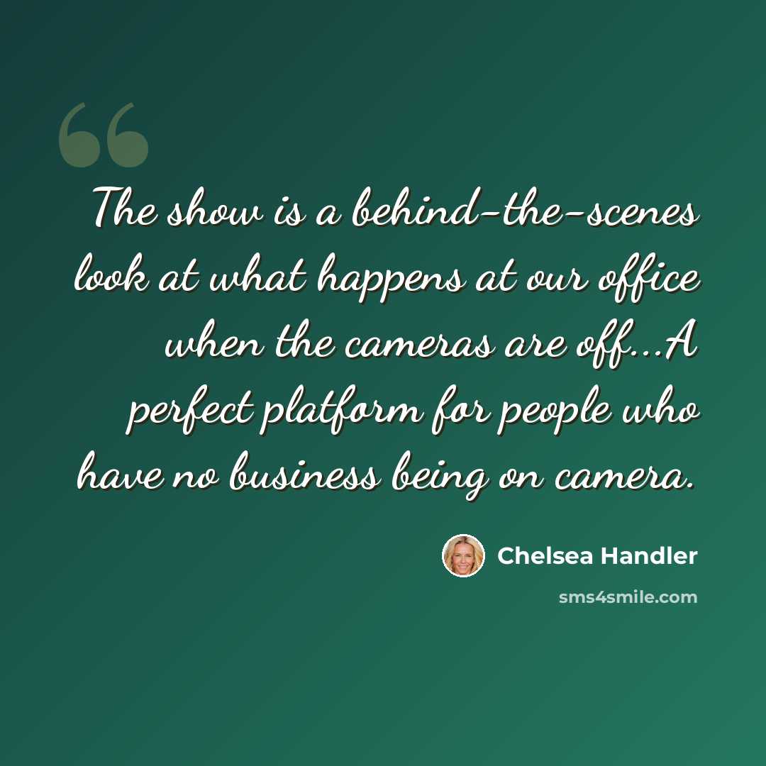 “The show is a behind-the-scenes look at what happens at our office when the cameras are off...A perfect platform for people who have no business being on camera.” quote by Chelsea Handler