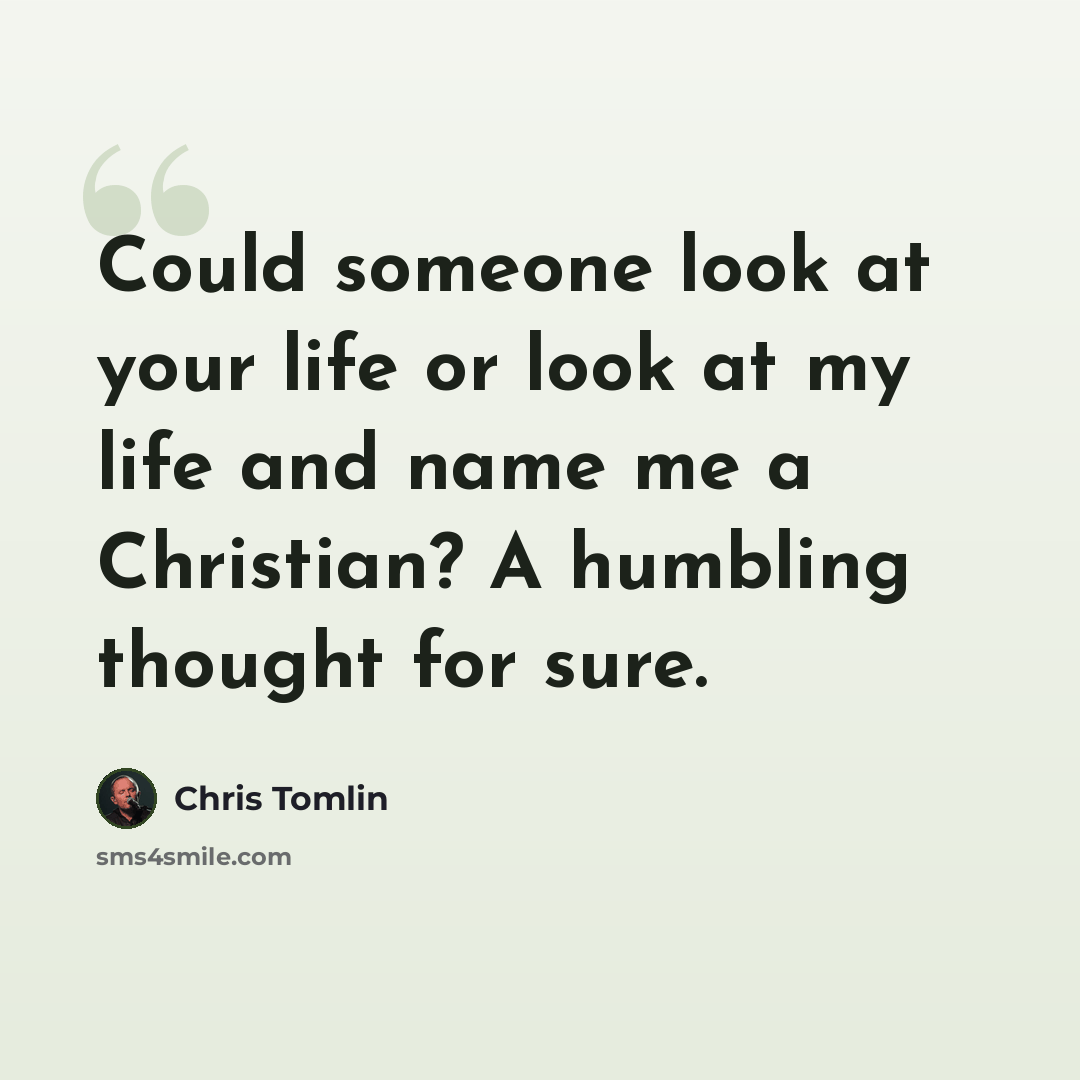 “Could someone look at your life or look at my life and name me a Christian? A humbling thought for sure.” quote by Chris Tomlin