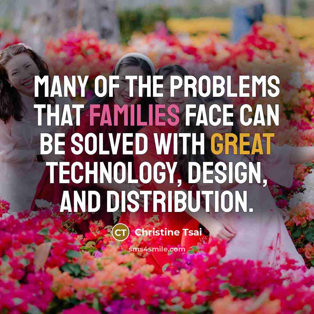 “Many of the problems that families face can be solved with great technology, design, and distribution.” quote by Christine Tsai