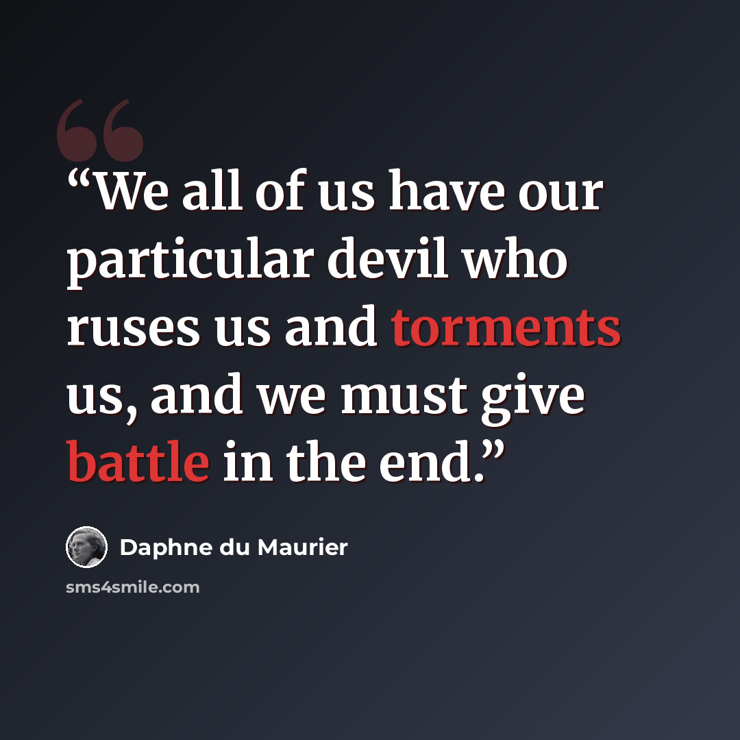 “We all of us have our particular devil who ruses us and torments us, and we must give battle in the end.” quote by Daphne du Maurier