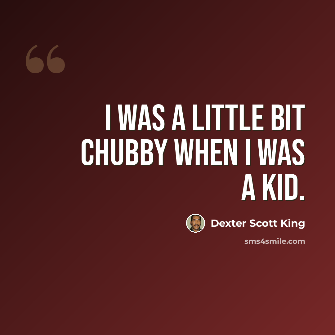“I was a little bit chubby when I was a kid.” quote by Dexter Scott King