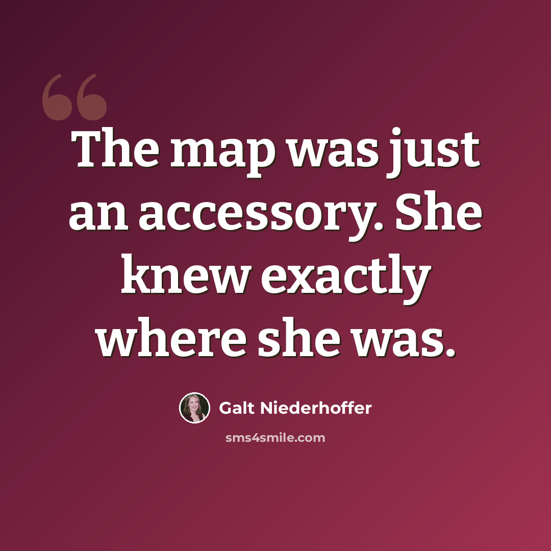 “The map was just an accessory. She knew exactly where she was.” quote by Galt Niederhoffer