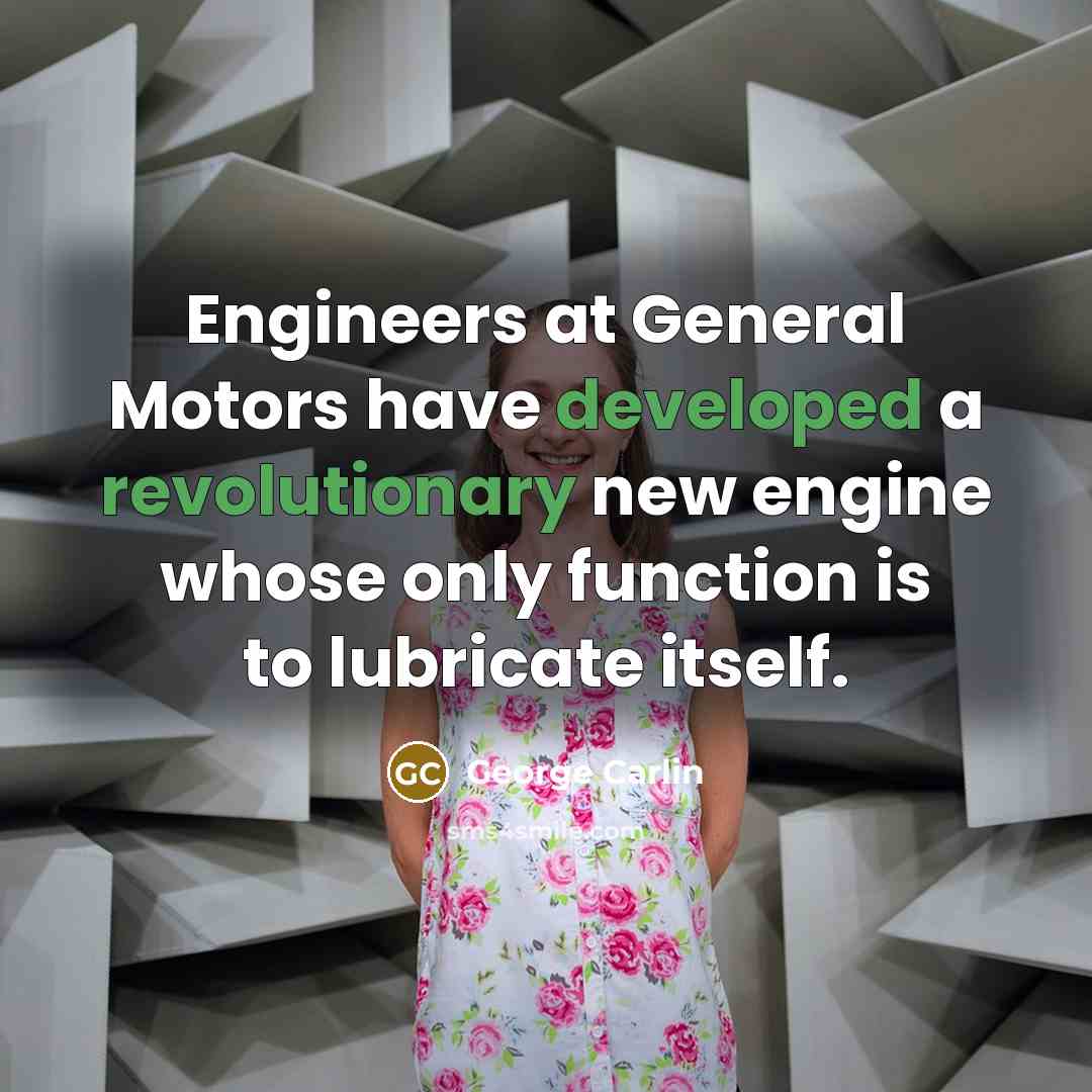 “Engineers at General Motors have developed a revolutionary new engine whose only function is to lubricate itself.” quote by George Carlin