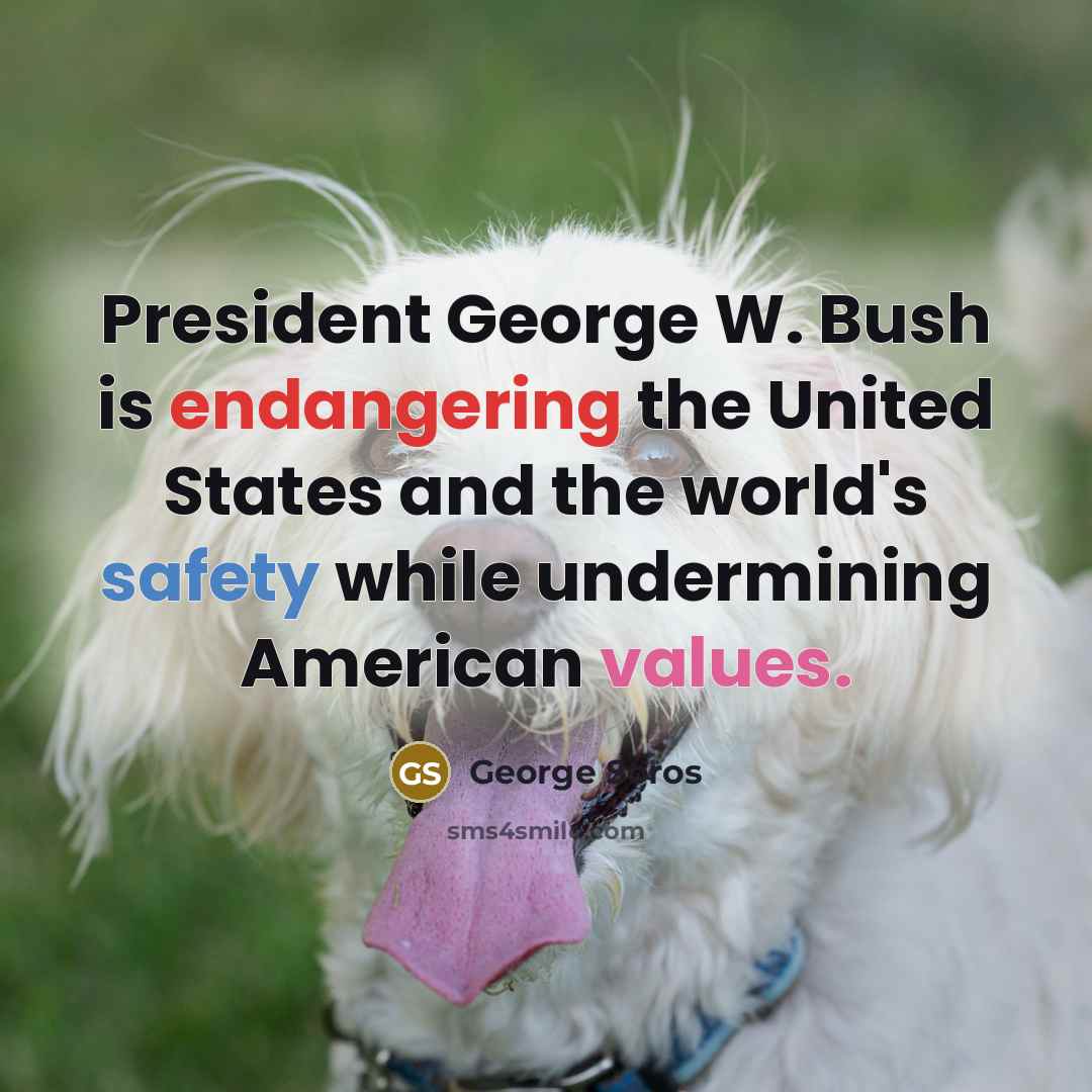 “President George W. Bush is endangering the United States and the world's safety while undermining American values.” quote by George Soros