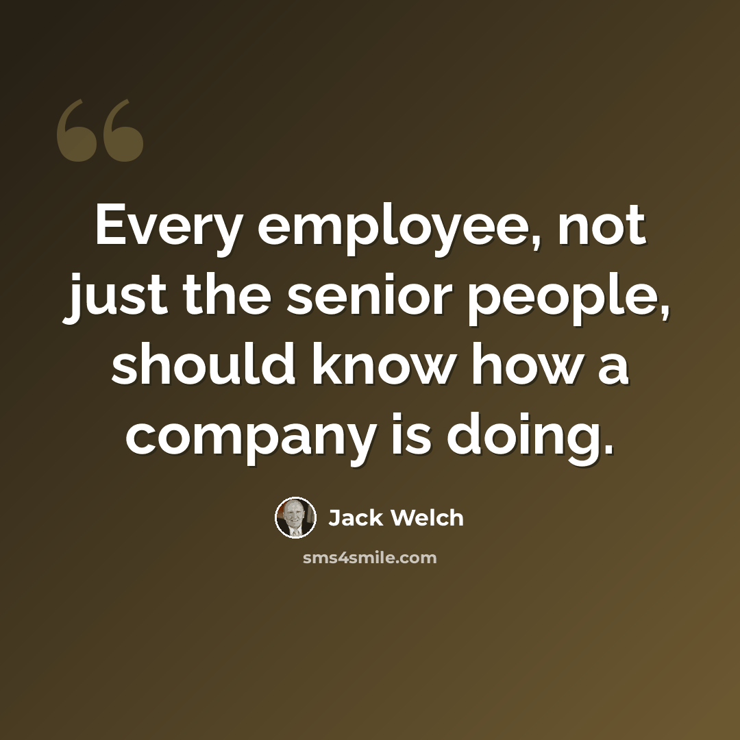 “Every employee, not just the senior people, should know how a company is doing.” quote by Jack Welch