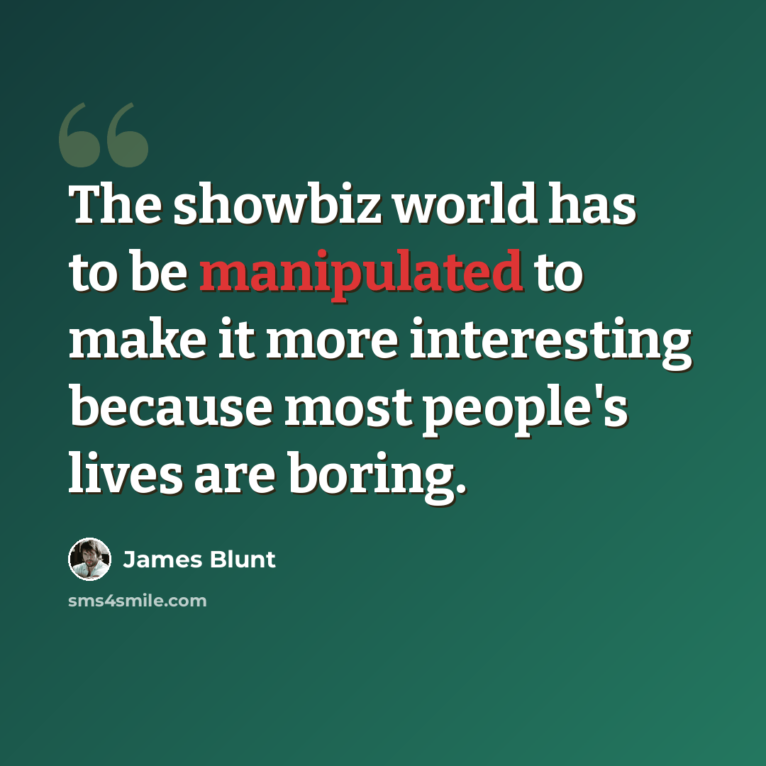 “The showbiz world has to be manipulated to make it more interesting because most people's lives are boring.” quote by James Blunt