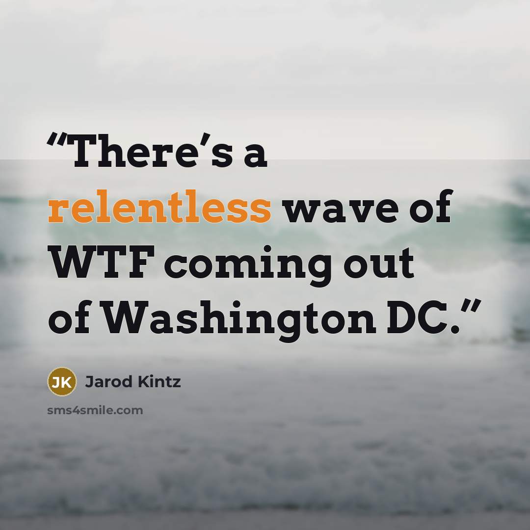 “There’s a relentless wave of WTF coming out of Washington DC.” quote by Jarod Kintz