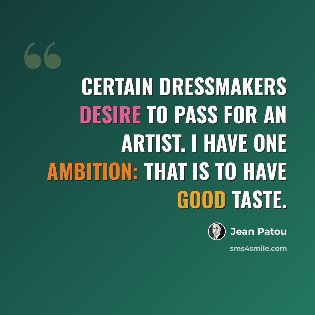 “Certain dressmakers desire to pass for an artist. I have one ambition: that is to have good taste.” quote by Jean Patou