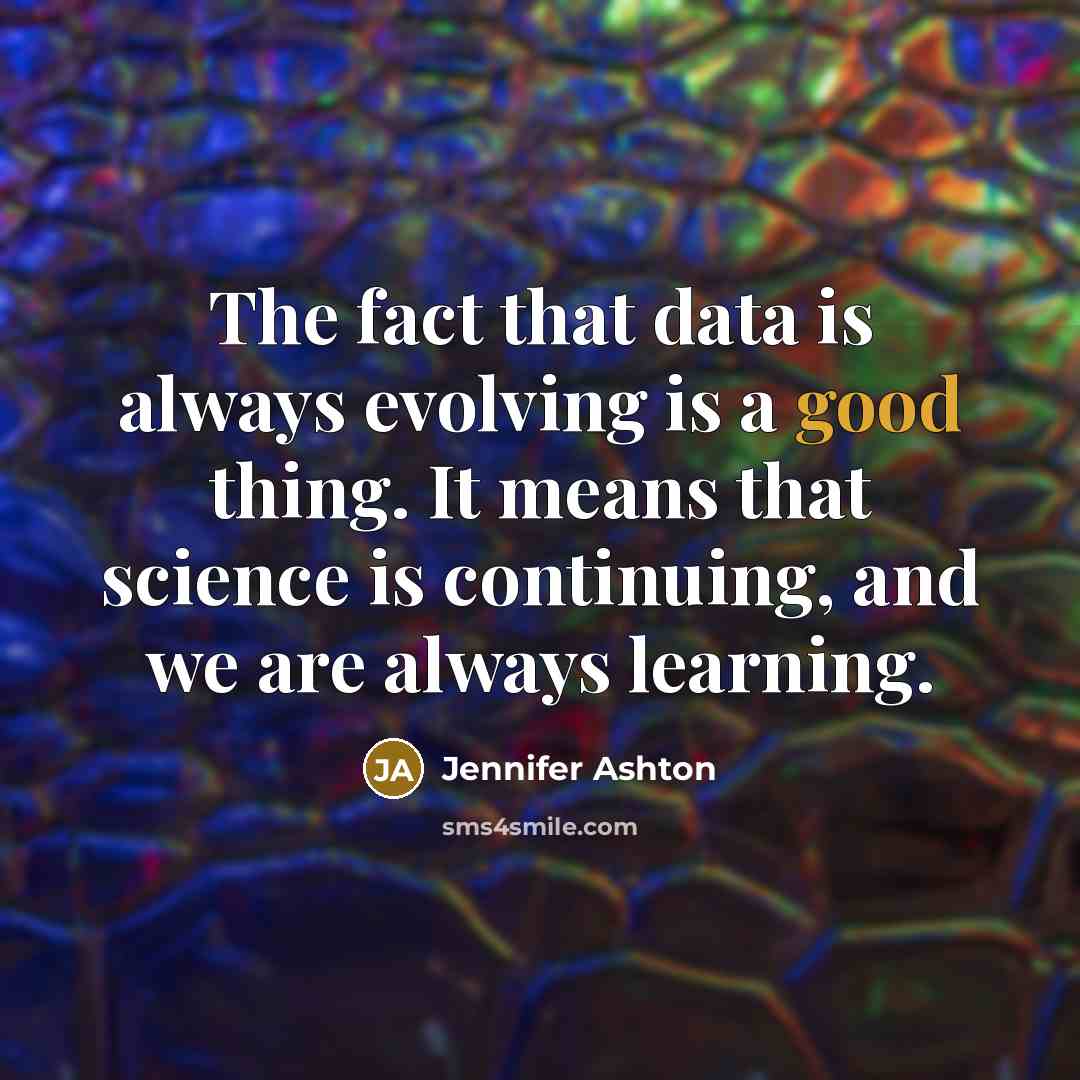 “The fact that data is always evolving is a good thing. It means that science is continuing, and we are always learning.” quote by Jennifer Ashton