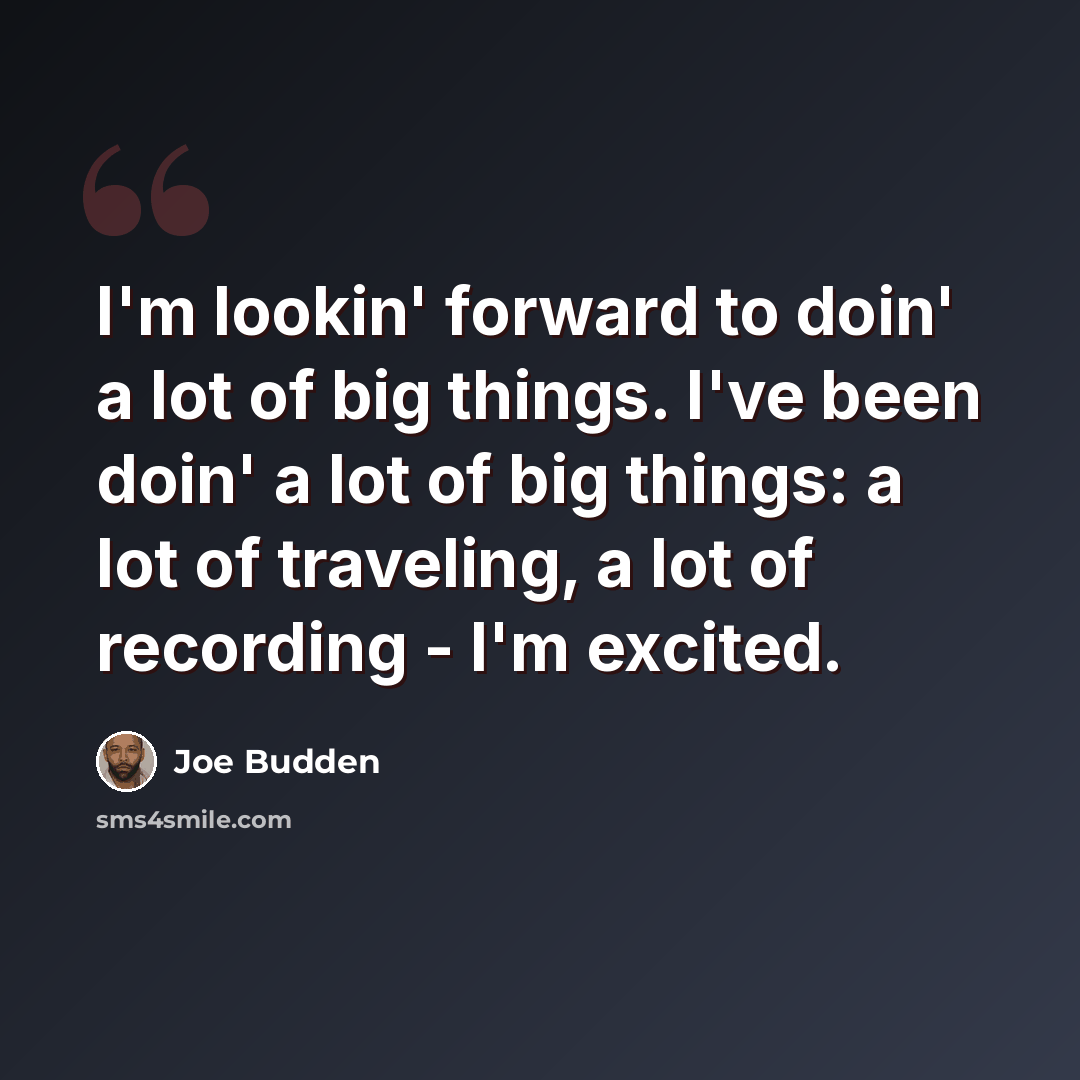 “I'm lookin' forward to doin' a lot of big things. I've been doin' a lot of big things: a lot of traveling, a lot of recording - I'm excited.” quote by Joe Budden