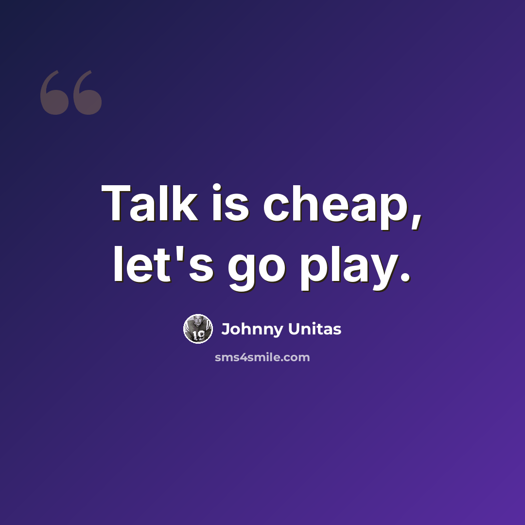 “Talk is cheap, let's go play.” quote by Johnny Unitas