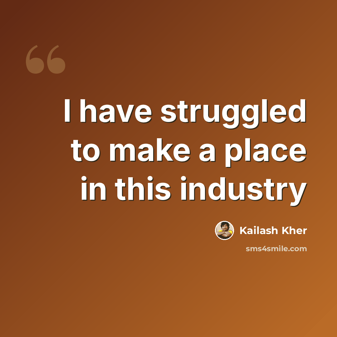 “I have struggled to make a place in this industry” quote by Kailash Kher