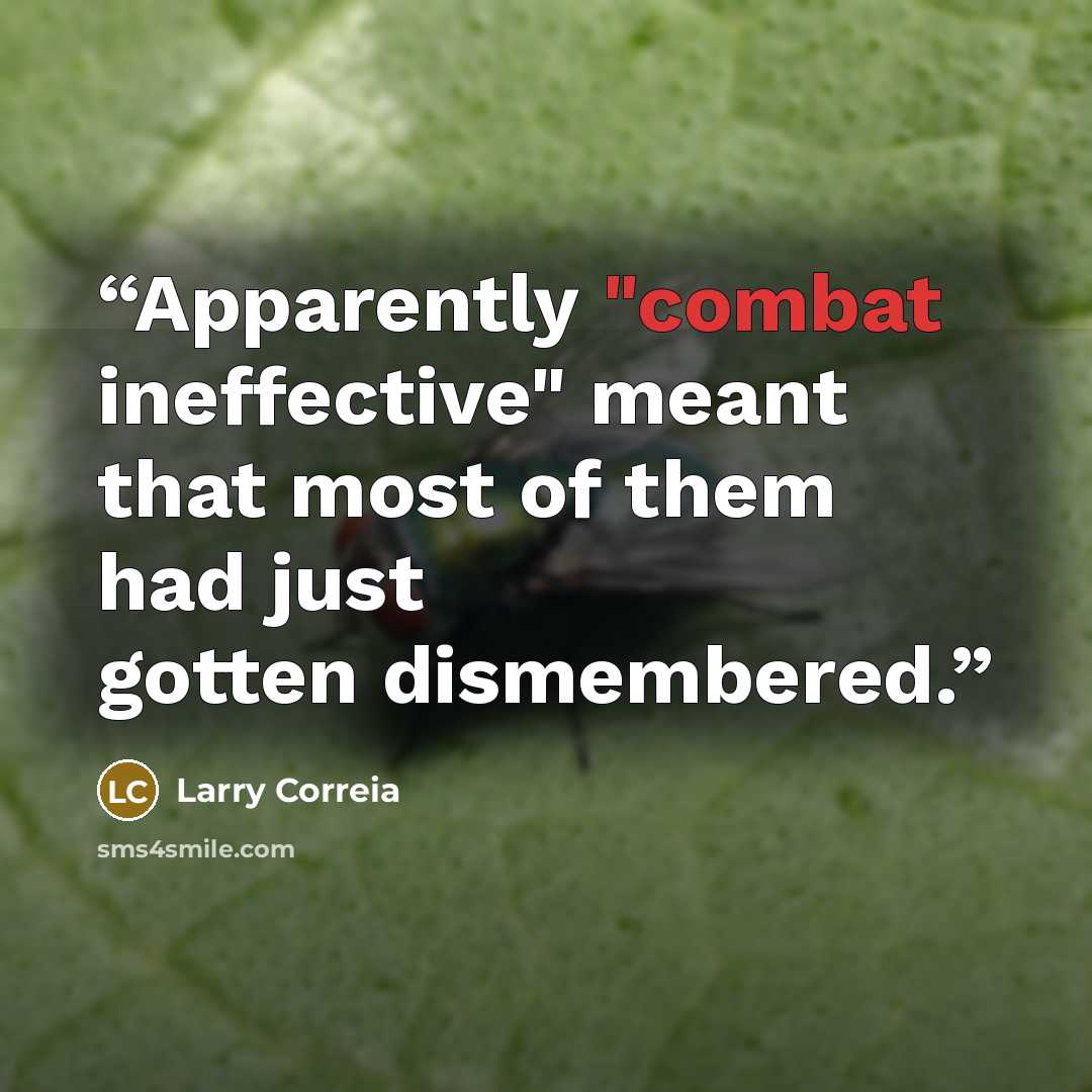 “Apparently "combat ineffective" meant that most of them had just gotten dismembered.” quote by Larry Correia