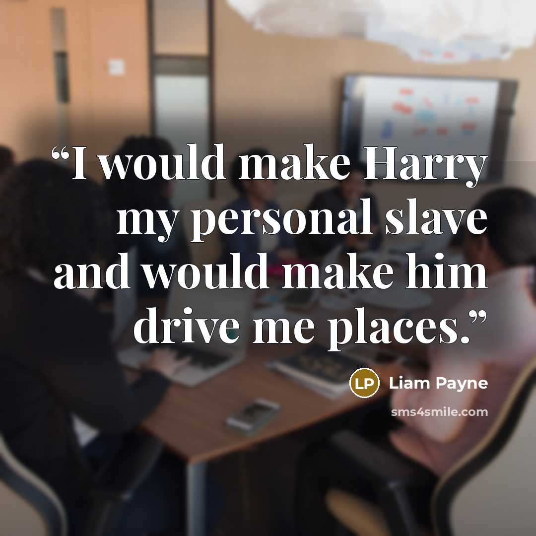 “I would make Harry my personal slave and would make him drive me places.” quote by Liam Payne