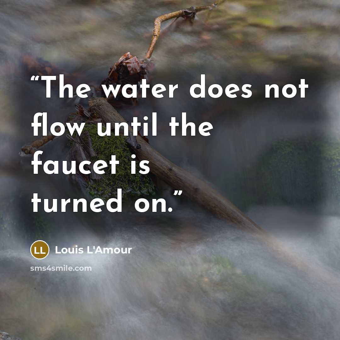 “The water does not flow until the faucet is turned on.” quote by Louis L'Amour