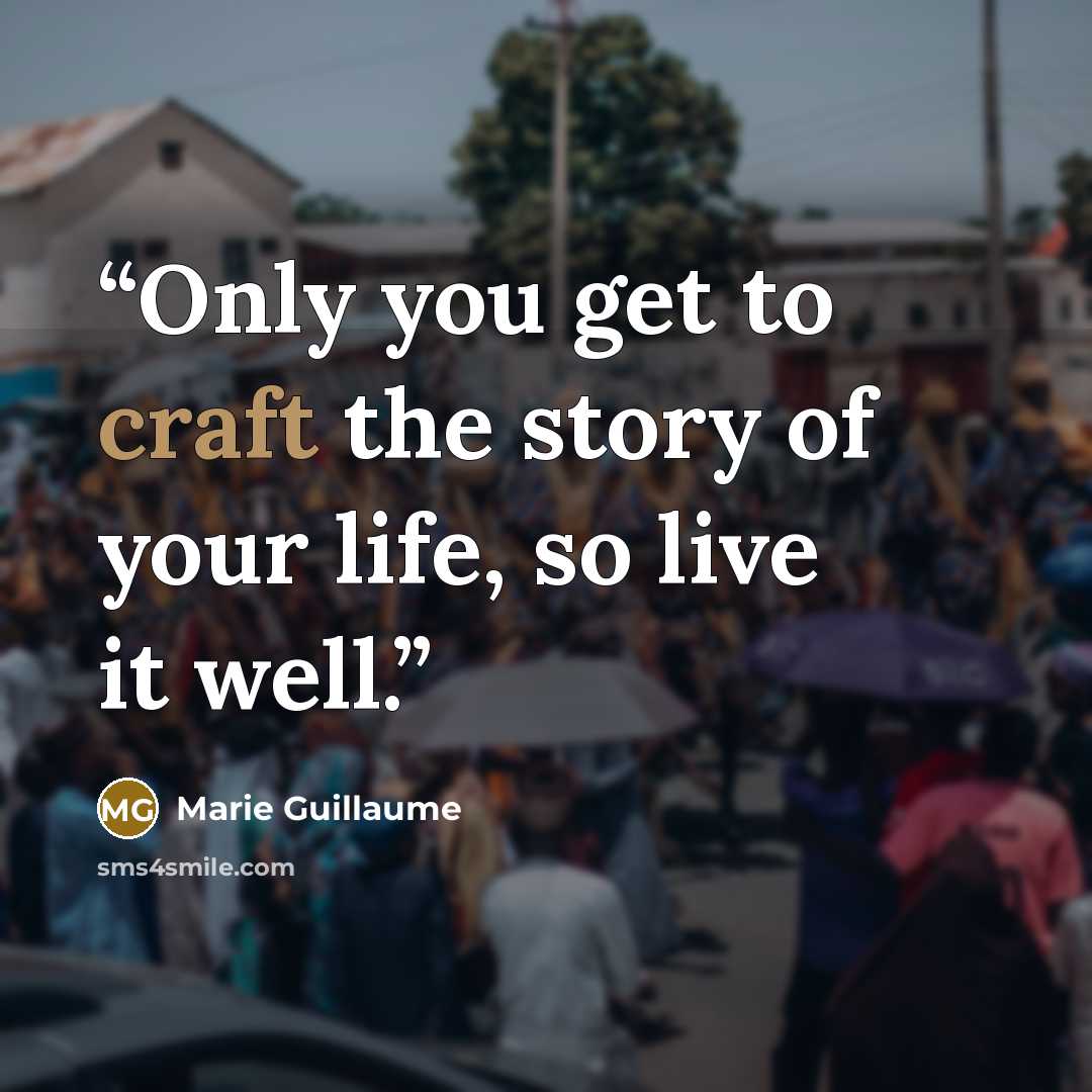 “Only you get to craft the story of your life, so live it well.” quote by Marie Guillaume