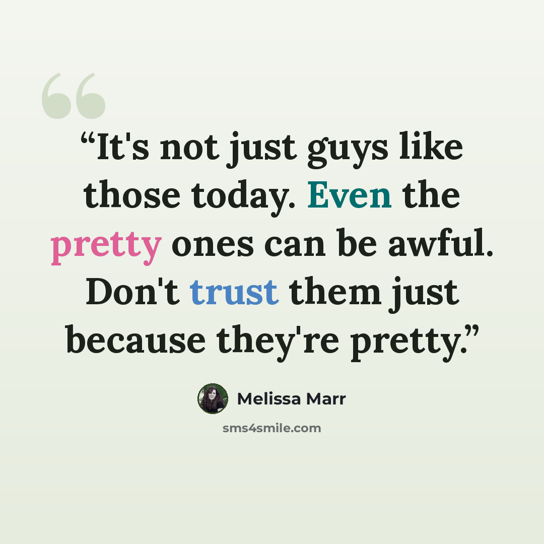 “It's not just guys like those today. Even the pretty ones can be awful. Don't trust them just because they're pretty.” quote by Melissa Marr