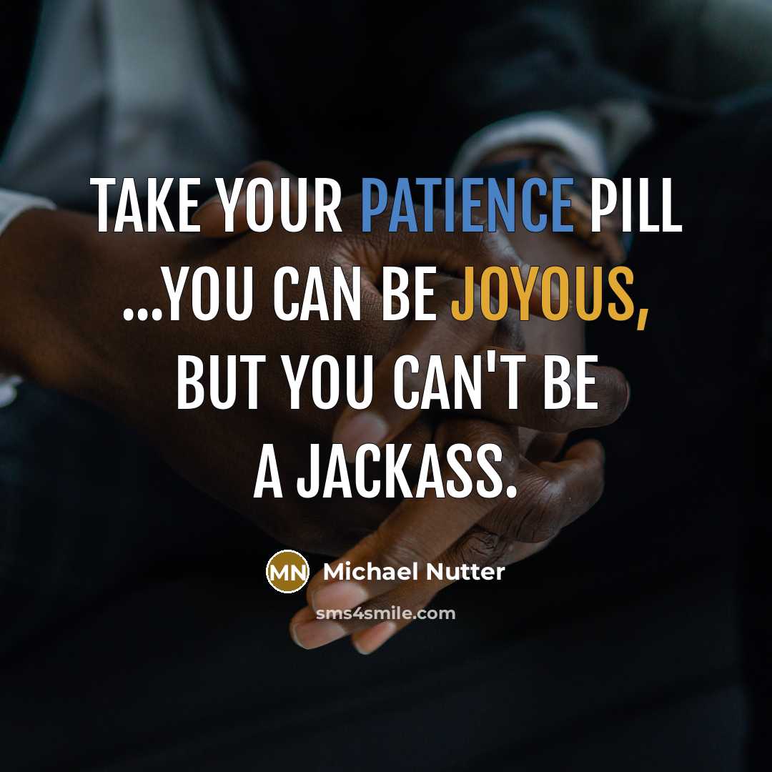 “Take your patience pill ...You can be joyous, but you can't be a jackass.” quote by Michael Nutter