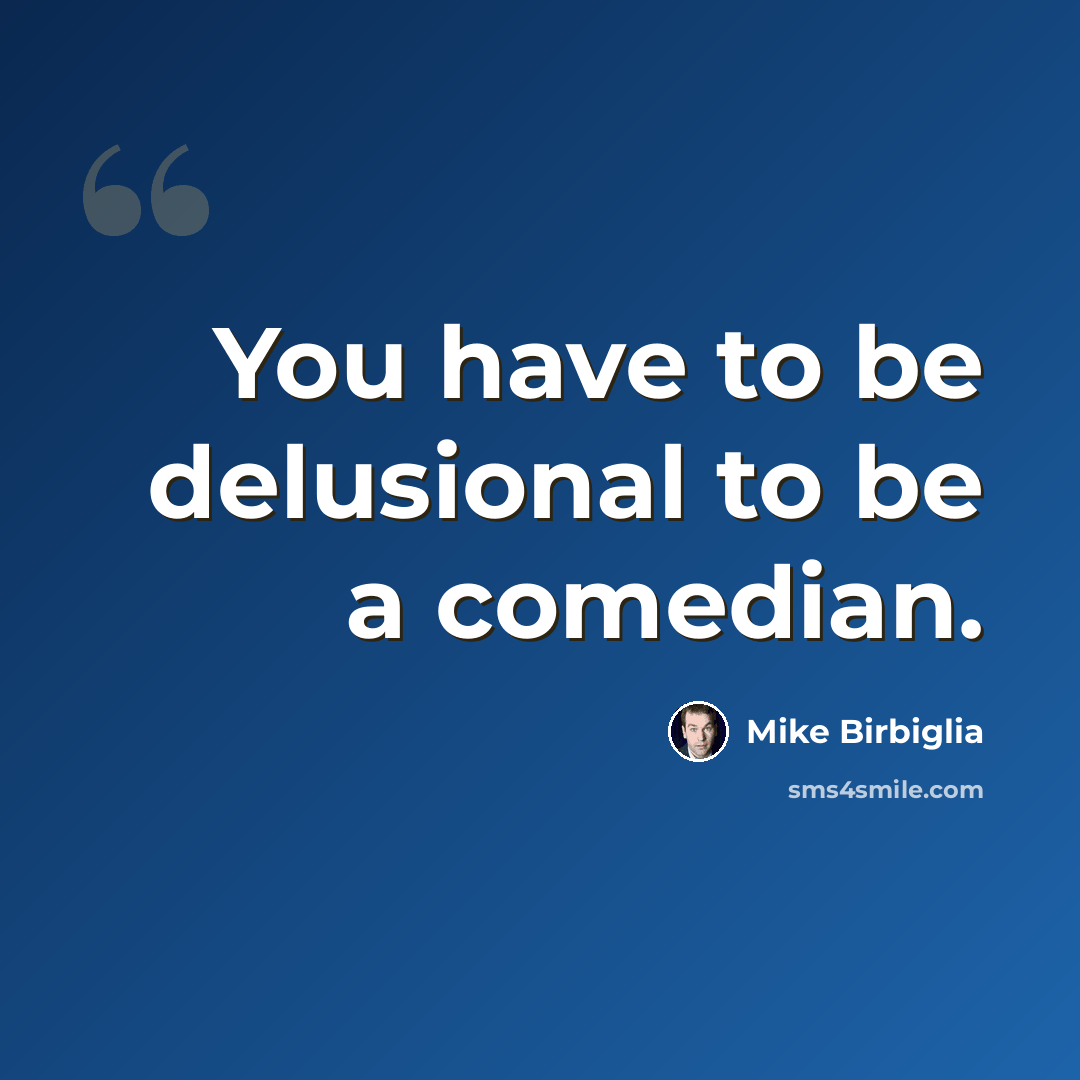“You have to be delusional to be a comedian.” quote by Mike Birbiglia