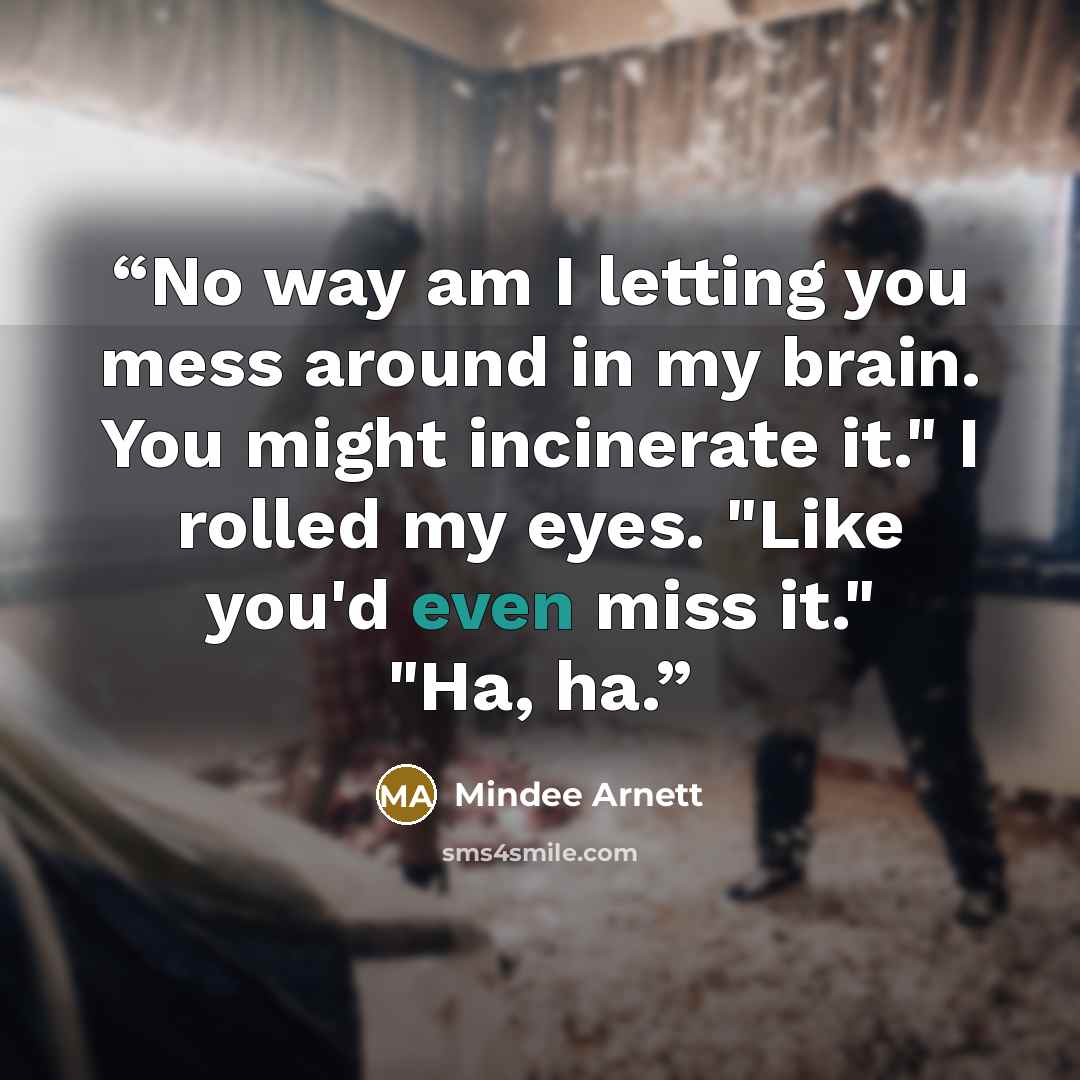 “No way am I letting you mess around in my brain. You might incinerate it." I rolled my eyes. "Like you'd even miss it." "Ha, ha.” quote by Mindee Arnett