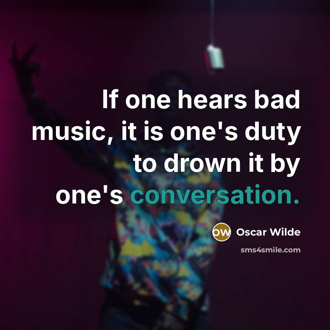 “If one hears bad music, it is one's duty to drown it by one's conversation.” quote by Oscar Wilde