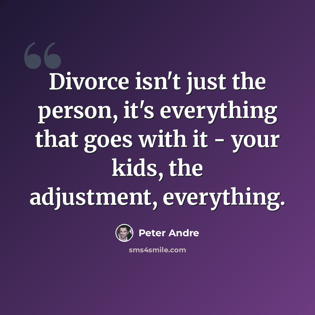 “Divorce isn't just the person, it's everything that goes with it - your kids, the adjustment, everything.” quote by Peter Andre