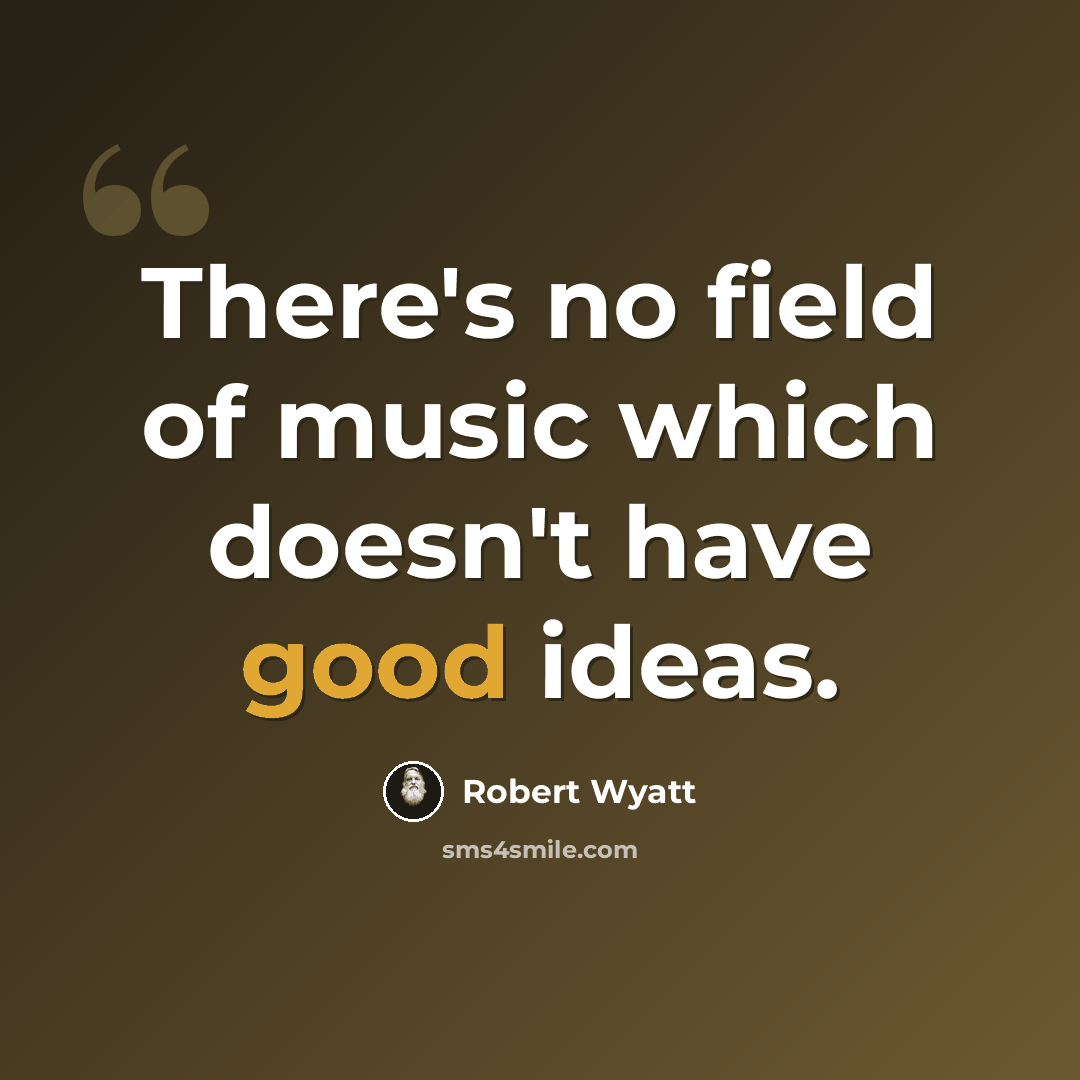 “There's no field of music which doesn't have good ideas.” quote by Robert Wyatt