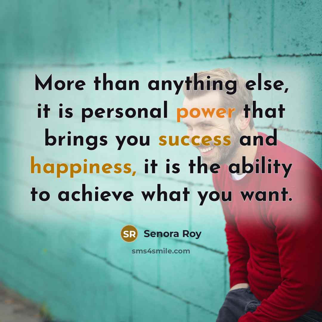 “More than anything else, it is personal power that brings you success and happiness, it is the ability to achieve what you want.” quote by Senora Roy