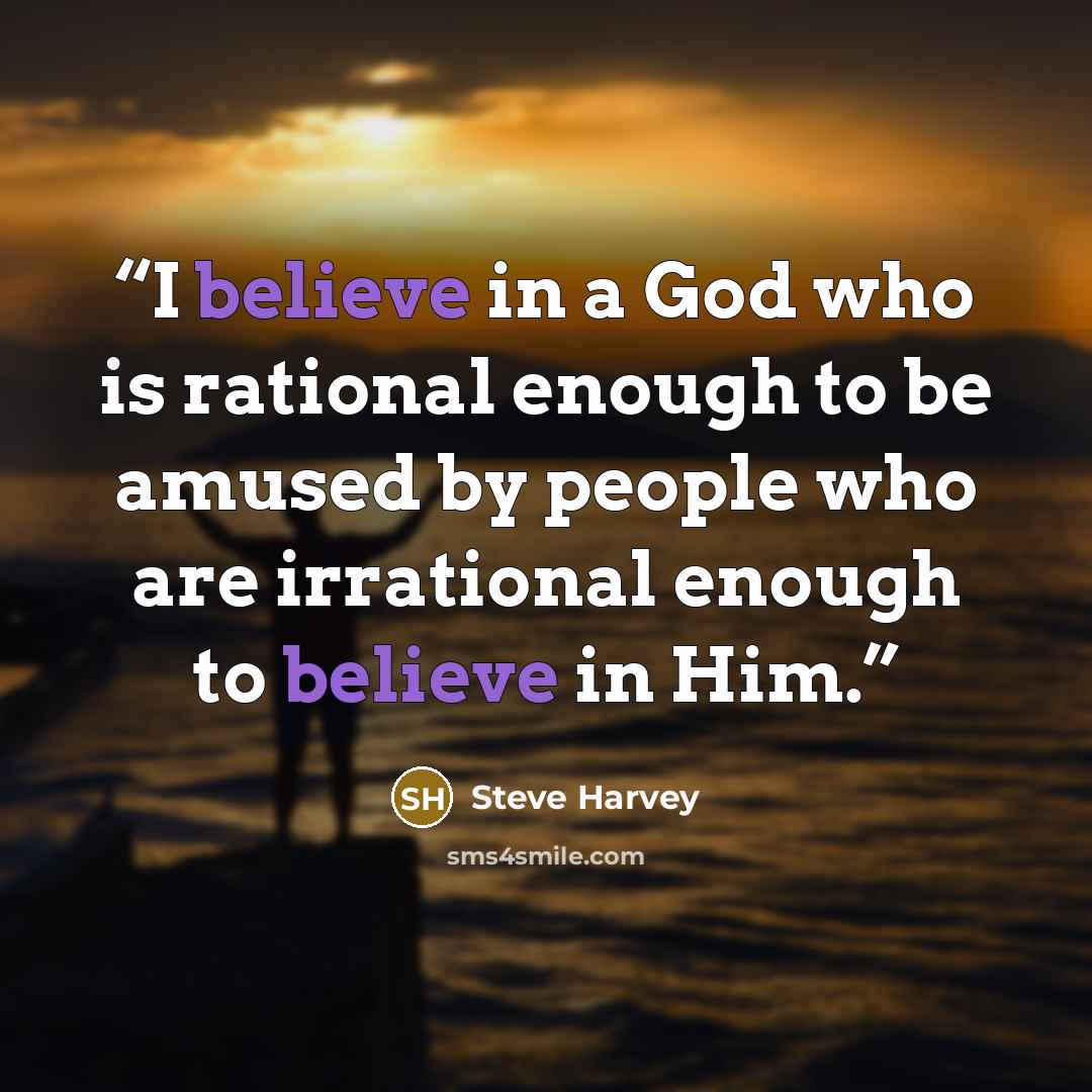“I believe in a God who is rational enough to be amused by people who are irrational enough to believe in Him.” quote by Steve Harvey