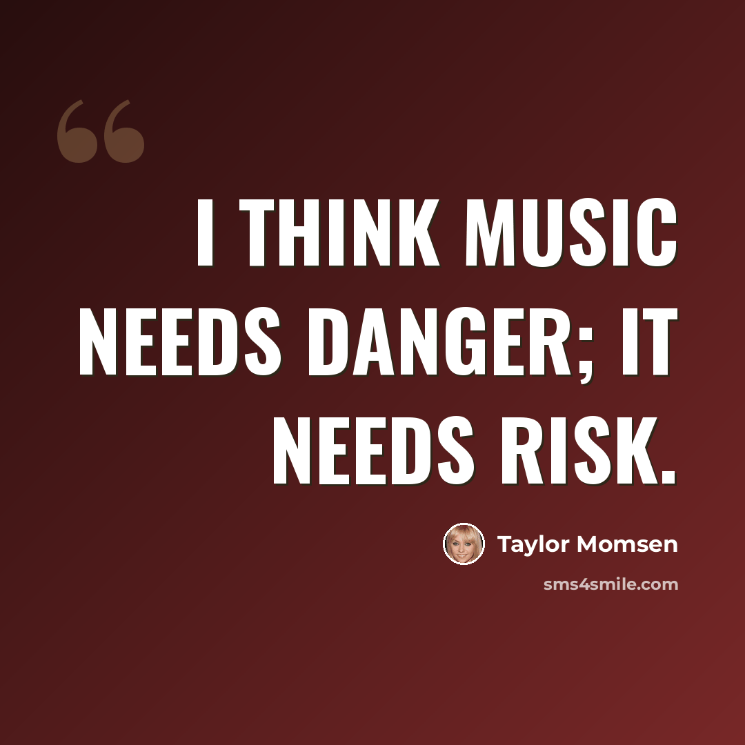 “I think music needs danger; it needs risk.” quote by Taylor Momsen