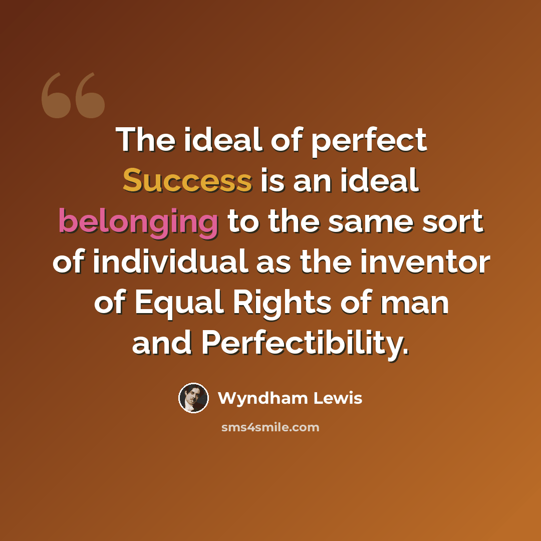 “The ideal of perfect Success is an ideal belonging to the same sort of individual as the inventor of Equal Rights of man and Perfectibility.” quote by Wyndham Lewis