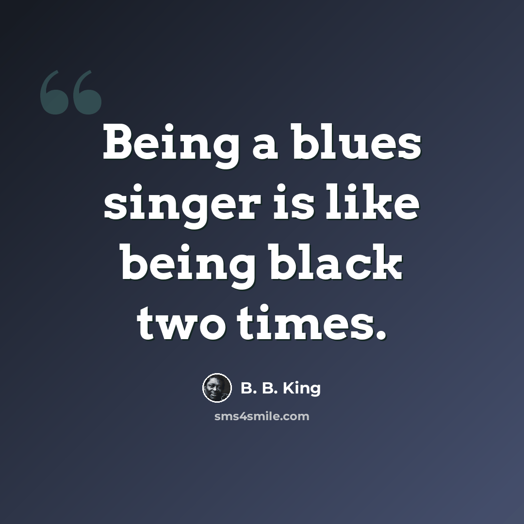 “Being a blues singer is like being black two times.” quote by B. B. King